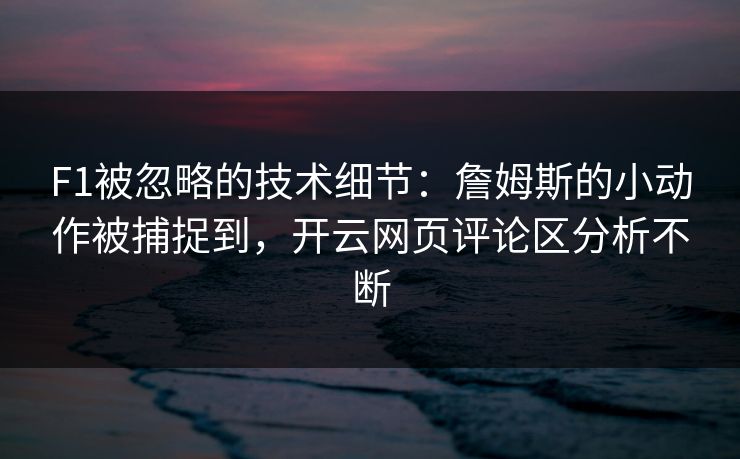 F1被忽略的技术细节：詹姆斯的小动作被捕捉到，开云网页评论区分析不断