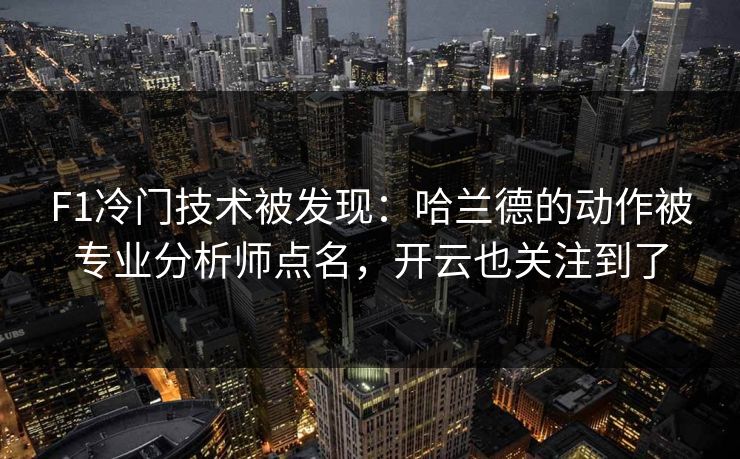 F1冷门技术被发现：哈兰德的动作被专业分析师点名，开云也关注到了