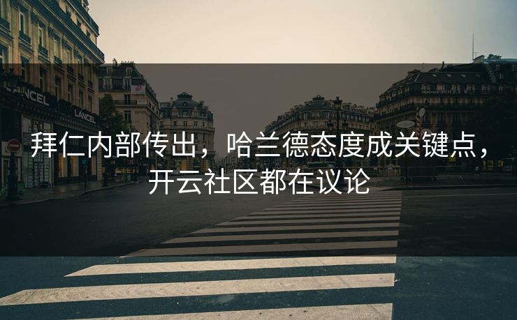 拜仁内部传出，哈兰德态度成关键点，开云社区都在议论