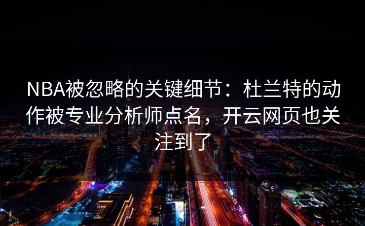 NBA被忽略的关键细节：杜兰特的动作被专业分析师点名，开云网页也关注到了