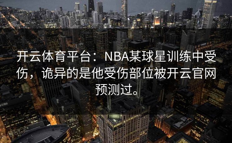 开云体育平台：NBA某球星训练中受伤，诡异的是他受伤部位被开云官网预测过。
