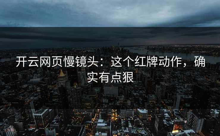 开云网页慢镜头：这个红牌动作，确实有点狠