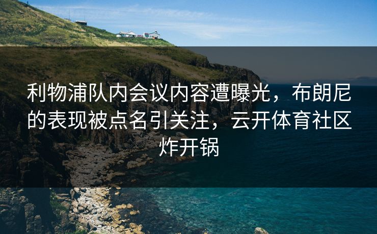 利物浦队内会议内容遭曝光，布朗尼的表现被点名引关注，云开体育社区炸开锅