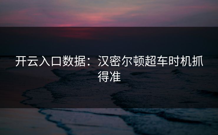 开云入口数据：汉密尔顿超车时机抓得准