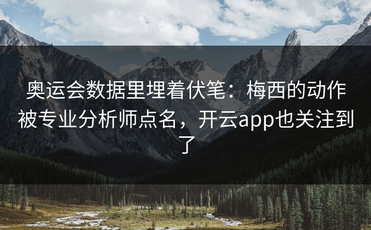 奥运会数据里埋着伏笔：梅西的动作被专业分析师点名，开云app也关注到了