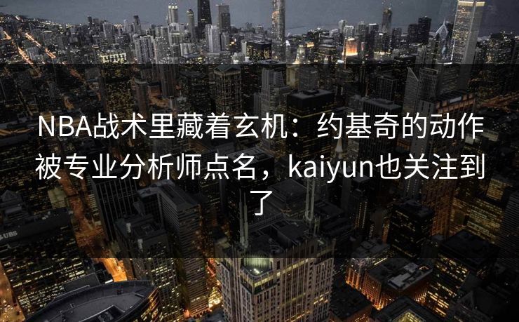 NBA战术里藏着玄机：约基奇的动作被专业分析师点名，kaiyun也关注到了