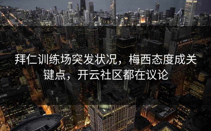 拜仁训练场突发状况，梅西态度成关键点，开云社区都在议论