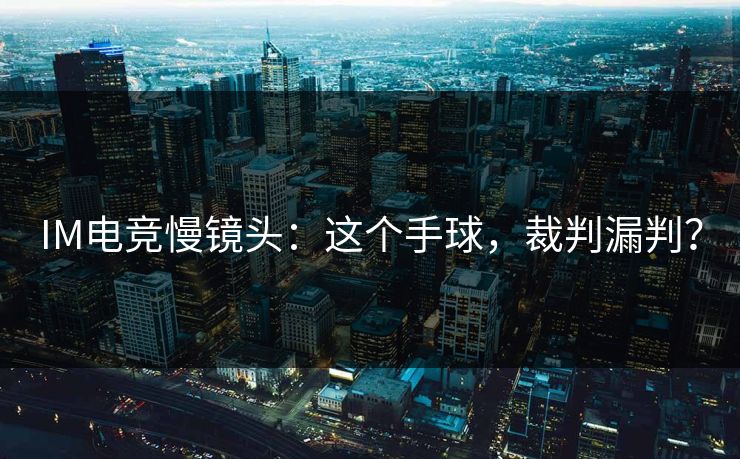 IM电竞慢镜头：这个手球，裁判漏判？