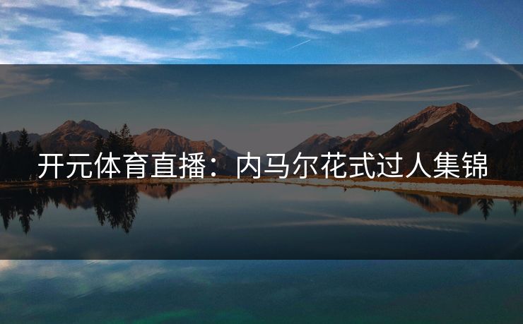 开元体育直播：内马尔花式过人集锦