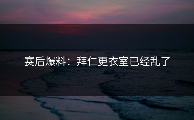 赛后爆料：拜仁更衣室已经乱了