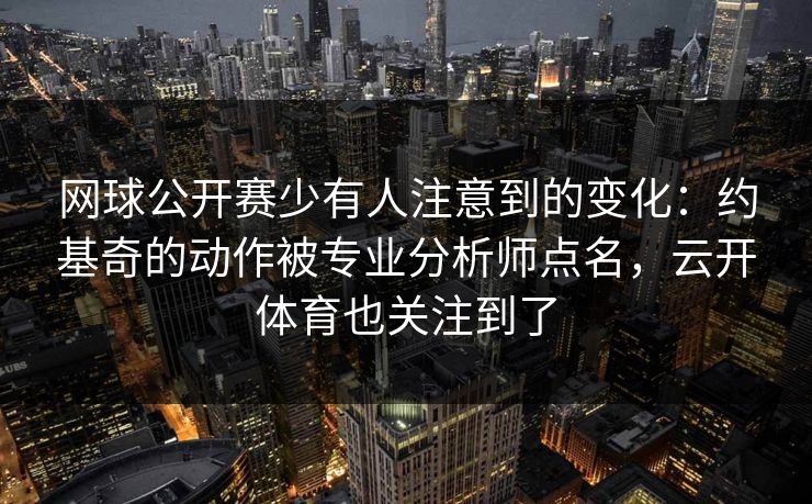 网球公开赛少有人注意到的变化：约基奇的动作被专业分析师点名，云开体育也关注到了