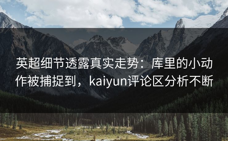 英超细节透露真实走势：库里的小动作被捕捉到，kaiyun评论区分析不断